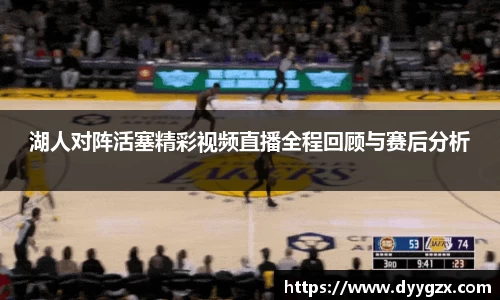湖人对阵活塞精彩视频直播全程回顾与赛后分析