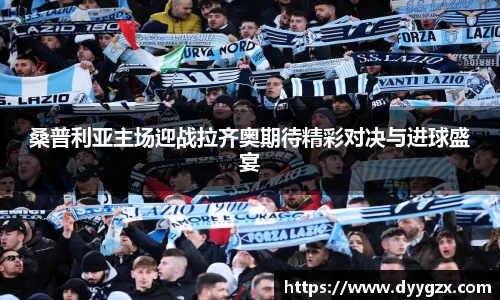 桑普利亚主场迎战拉齐奥期待精彩对决与进球盛宴