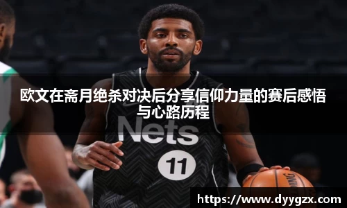 欧文在斋月绝杀对决后分享信仰力量的赛后感悟与心路历程