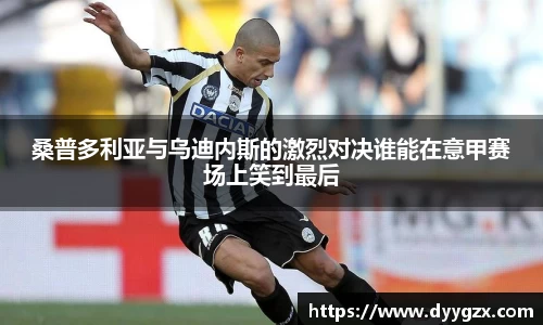桑普多利亚与乌迪内斯的激烈对决谁能在意甲赛场上笑到最后