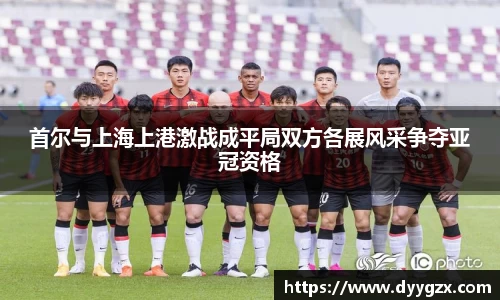 首尔与上海上港激战成平局双方各展风采争夺亚冠资格