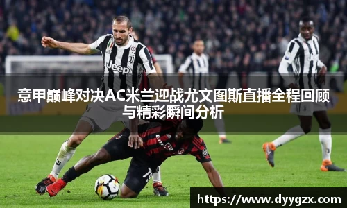 意甲巅峰对决AC米兰迎战尤文图斯直播全程回顾与精彩瞬间分析