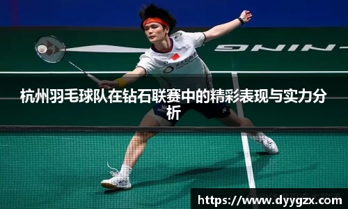 杭州羽毛球队在钻石联赛中的精彩表现与实力分析