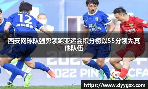 西安网球队强势领跑亚运会积分榜以55分领先其他队伍