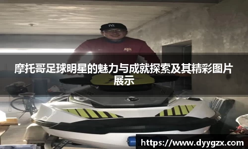 摩托哥足球明星的魅力与成就探索及其精彩图片展示