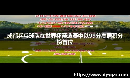 成都乒乓球队在世界杯预选赛中以99分高居积分榜首位