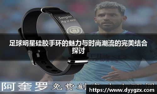 足球明星硅胶手环的魅力与时尚潮流的完美结合探讨