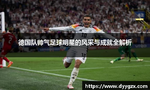德国队帅气足球明星的风采与成就全解析