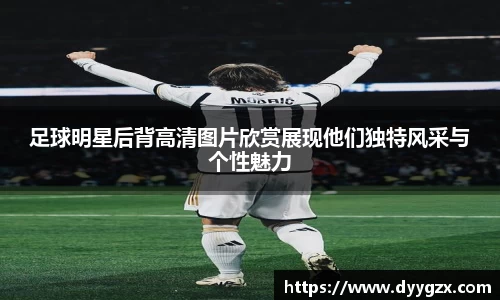 足球明星后背高清图片欣赏展现他们独特风采与个性魅力