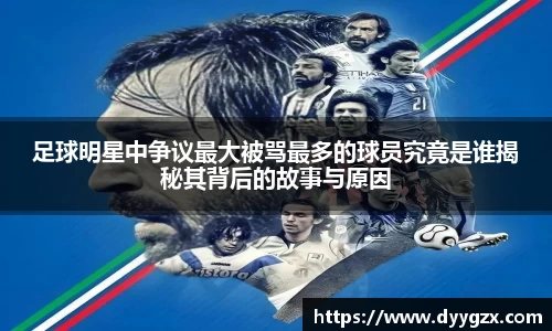 足球明星中争议最大被骂最多的球员究竟是谁揭秘其背后的故事与原因
